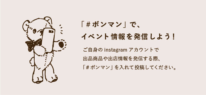 「#ボンマン」で、イベント情報を発信しよう！ ご自身のInstagramアカウントで出品商品や出店情報を発信する際、「#ボンマン」を入れて投稿してください。